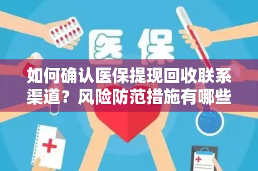 如何确认医保提现回收联系渠道？风险防范措施有哪些？
